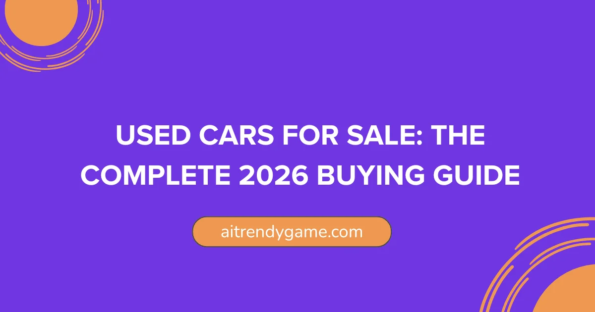 Used Cars for Sale: The Complete 2026 Buying Guide