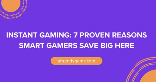 Instant Gaming: 7 Proven Reasons Smart Gamers Save Big Here